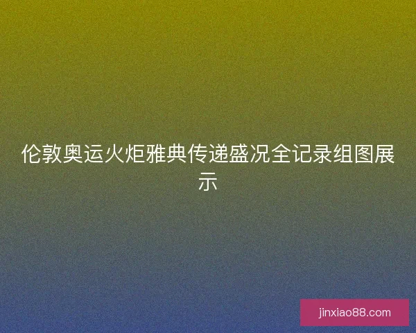 伦敦奥运火炬雅典传递盛况全记录组图展示