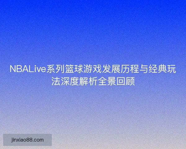NBALive系列篮球游戏发展历程与经典玩法深度解析全景回顾