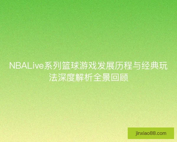 NBALive系列篮球游戏发展历程与经典玩法深度解析全景回顾